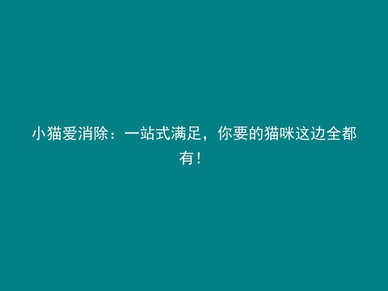 小猫爱消除：一站式满足，你要的猫咪这边全都有！