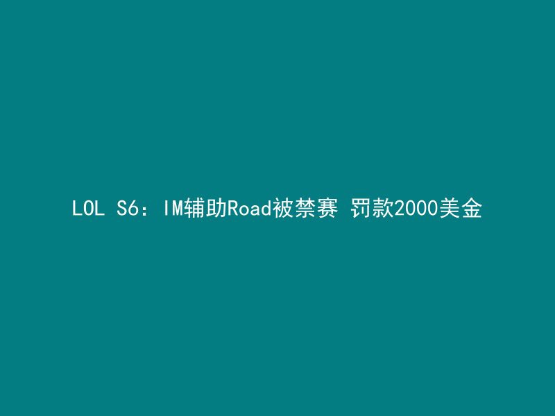 LOL S6：IM辅助Road被禁赛 罚款2000美金