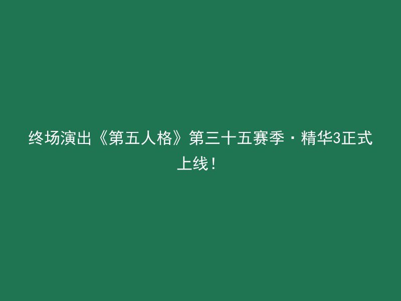 终场演出《第五人格》第三十五赛季·精华3正式上线！