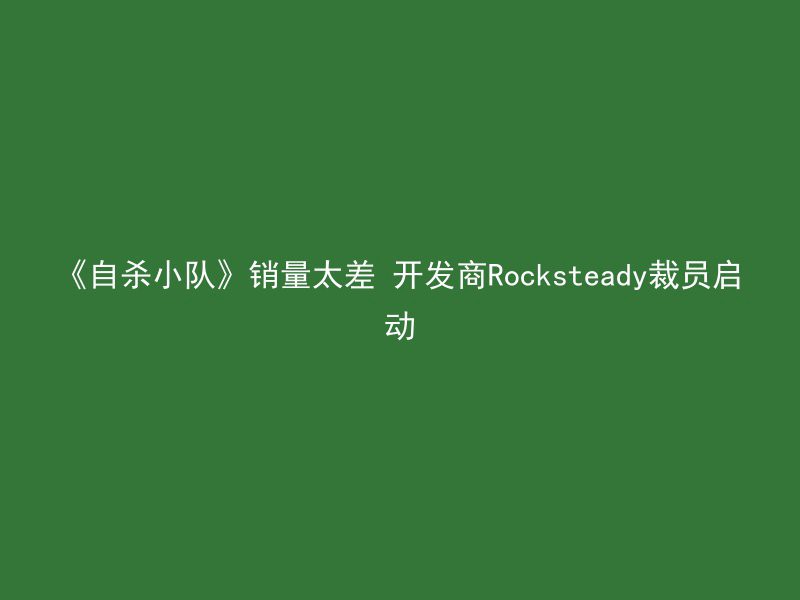 《自杀小队》销量太差 开发商Rocksteady裁员启动