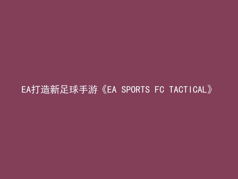 EA打造新足球手游《EA SPORTS FC TACTICAL》