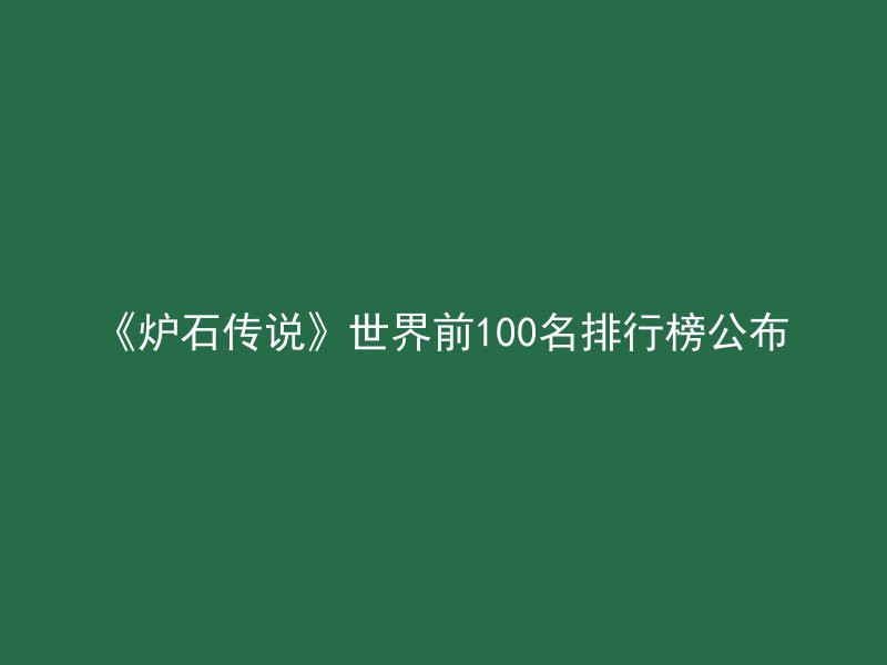 《炉石传说》世界前100名排行榜公布