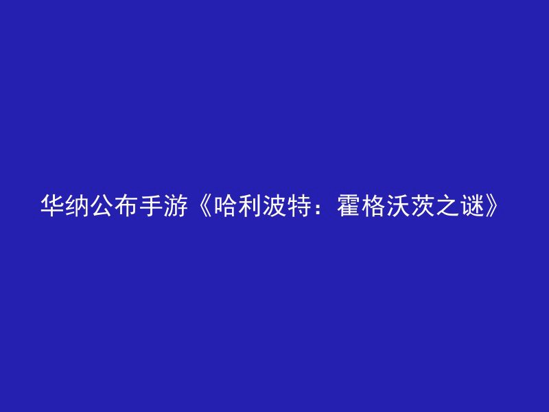 华纳公布手游《哈利波特：霍格沃茨之谜》