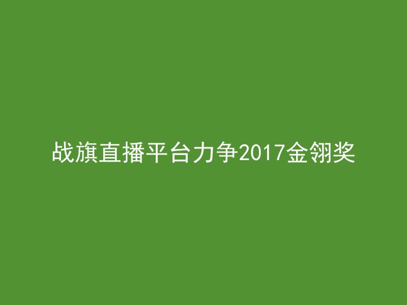 战旗直播平台力争2017金翎奖