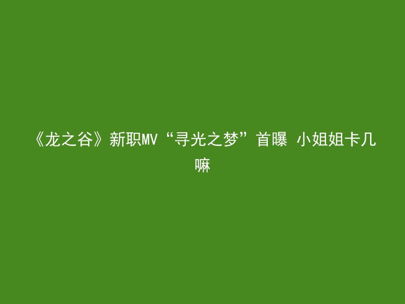 《龙之谷》新职MV“寻光之梦”首曝 小姐姐卡几嘛