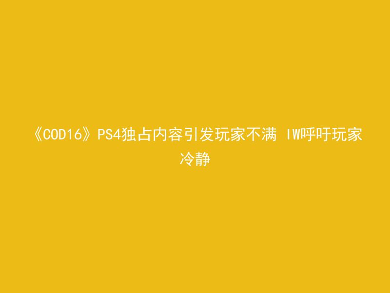 《COD16》PS4独占内容引发玩家不满 IW呼吁玩家冷静