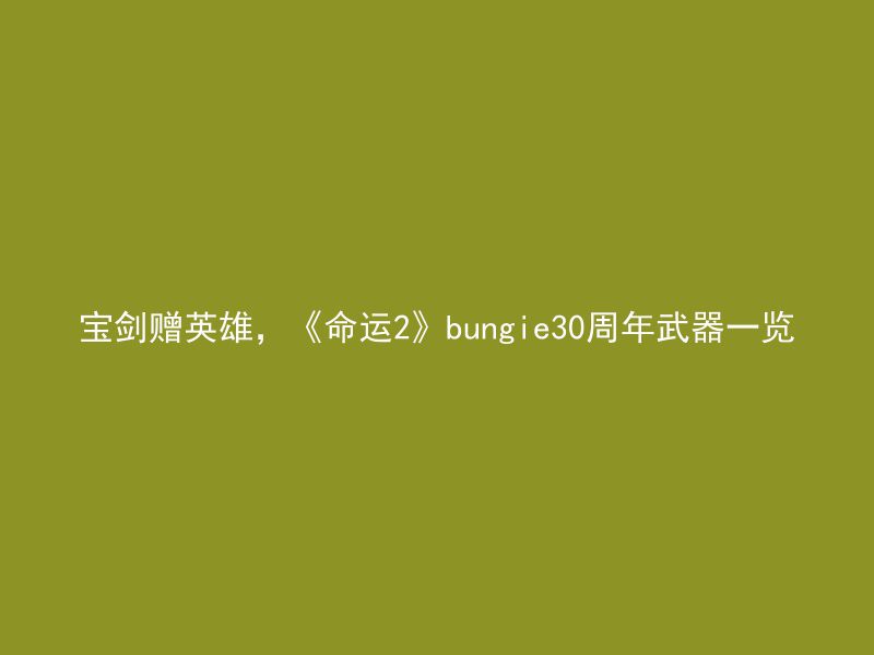 宝剑赠英雄，《命运2》bungie30周年武器一览