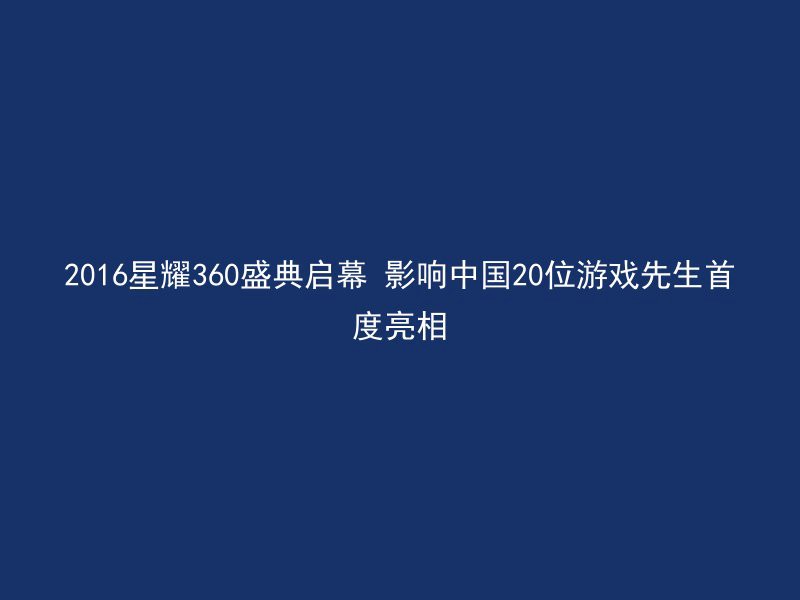 2016星耀360盛典启幕 影响中国20位游戏先生首度亮相