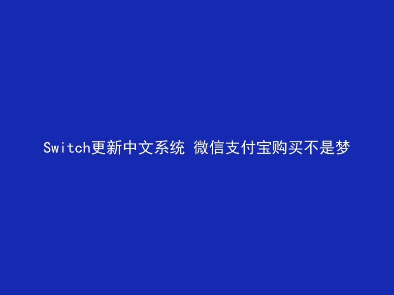 Switch更新中文系统 微信支付宝购买不是梦