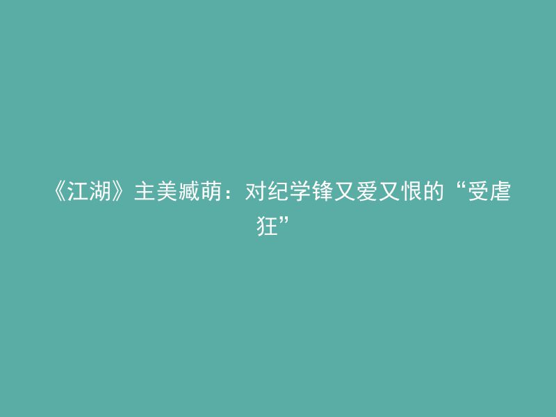 《江湖》主美臧萌：对纪学锋又爱又恨的“受虐狂”