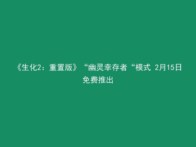 《生化2：重置版》“幽灵幸存者“模式 2月15日免费推出