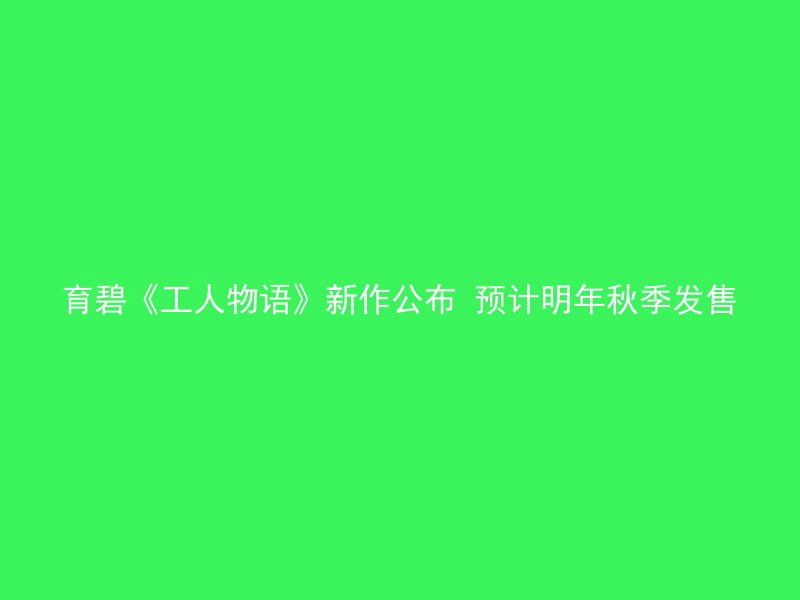 育碧《工人物语》新作公布 预计明年秋季发售