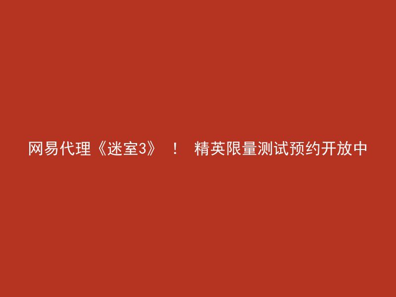 网易代理《迷室3》 ！ 精英限量测试预约开放中