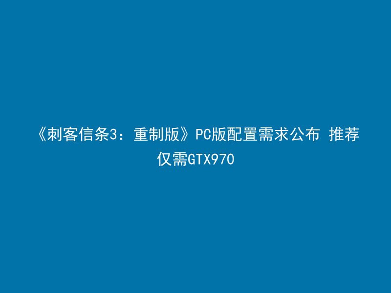 《刺客信条3：重制版》PC版配置需求公布 推荐仅需GTX970