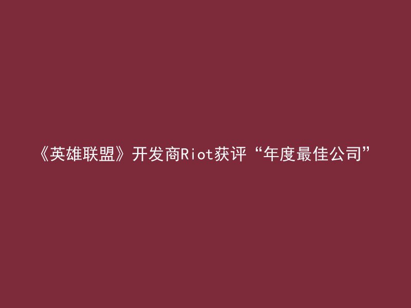 《英雄联盟》开发商Riot获评“年度最佳公司”