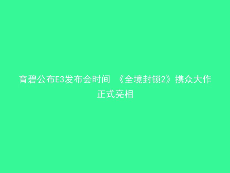 育碧公布E3发布会时间 《全境封锁2》携众大作正式亮相