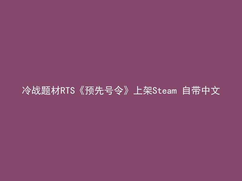 冷战题材RTS《预先号令》上架Steam 自带中文