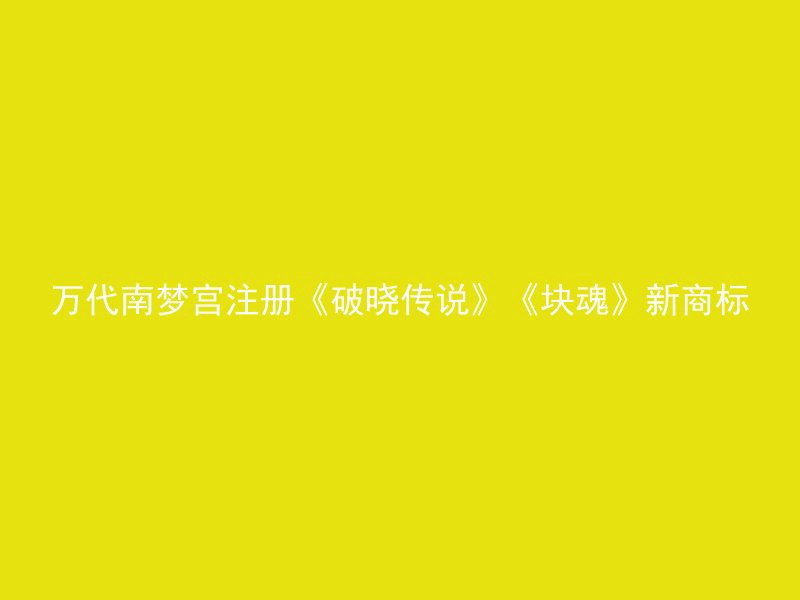 万代南梦宫注册《破晓传说》《块魂》新商标