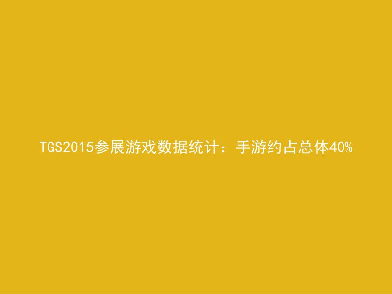 TGS2015参展游戏数据统计：手游约占总体40%