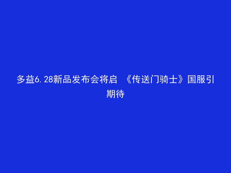 多益6.28新品发布会将启 《传送门骑士》国服引期待