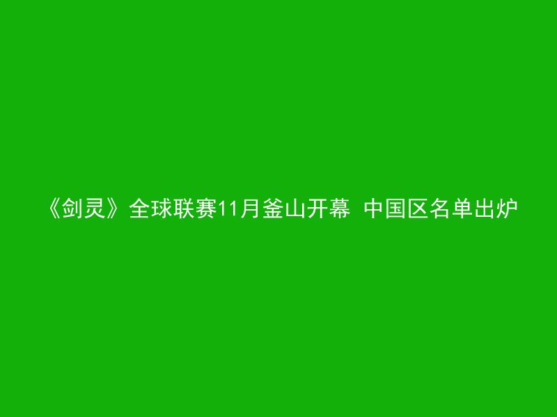 《剑灵》全球联赛11月釜山开幕 中国区名单出炉