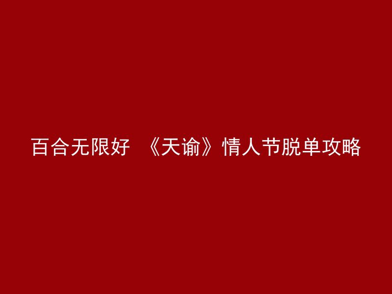 百合无限好 《天谕》情人节脱单攻略