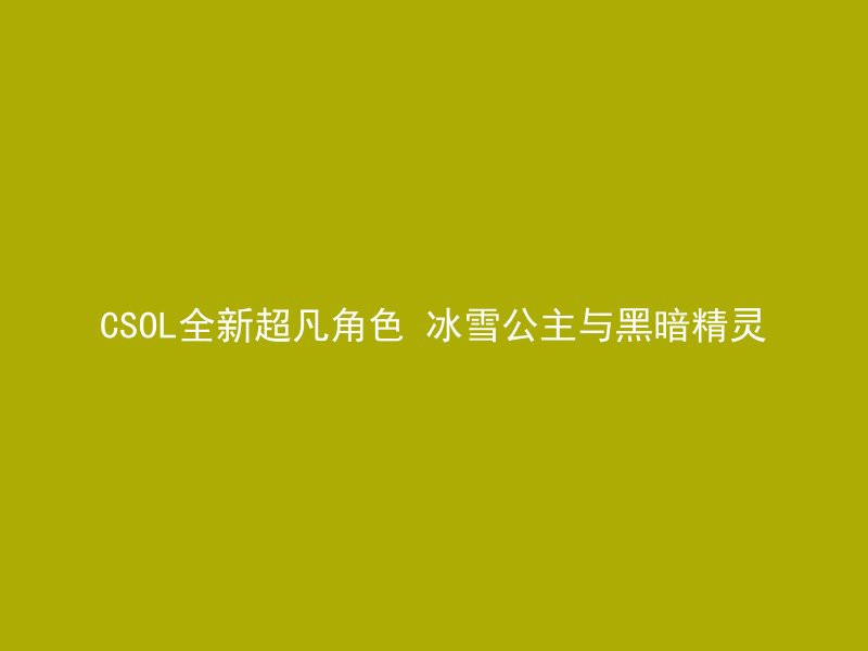 CSOL全新超凡角色 冰雪公主与黑暗精灵