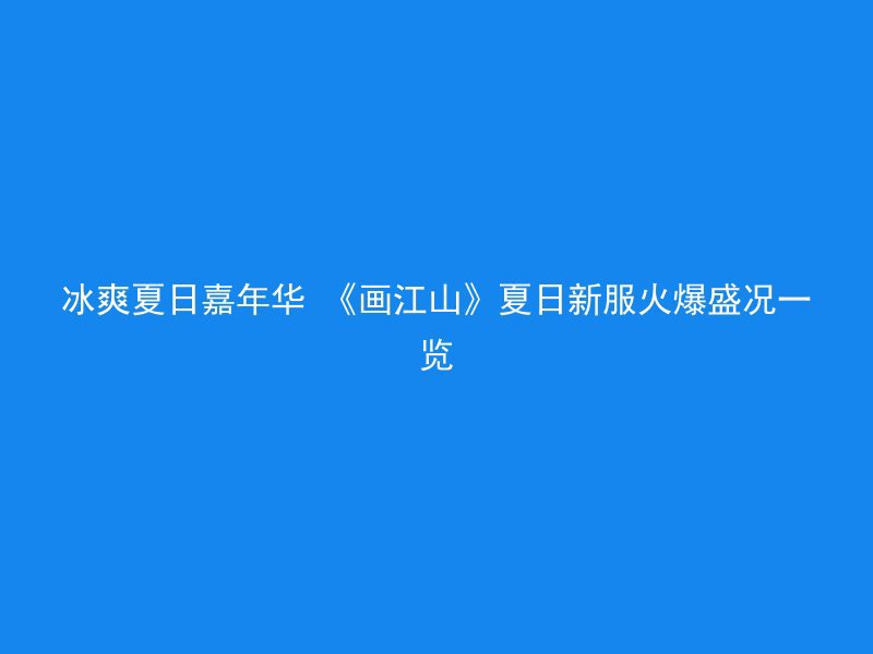 冰爽夏日嘉年华 《画江山》夏日新服火爆盛况一览