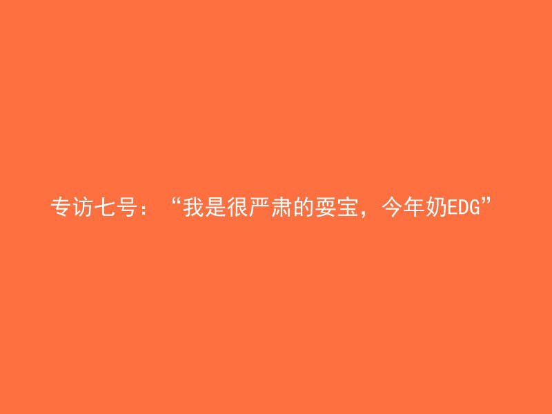 专访七号：“我是很严肃的耍宝，今年奶EDG”