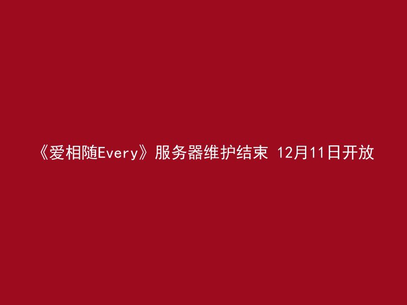 《爱相随Every》服务器维护结束 12月11日开放