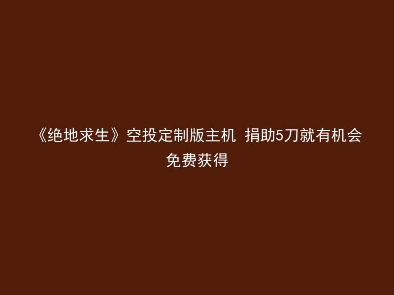 《绝地求生》空投定制版主机 捐助5刀就有机会免费获得