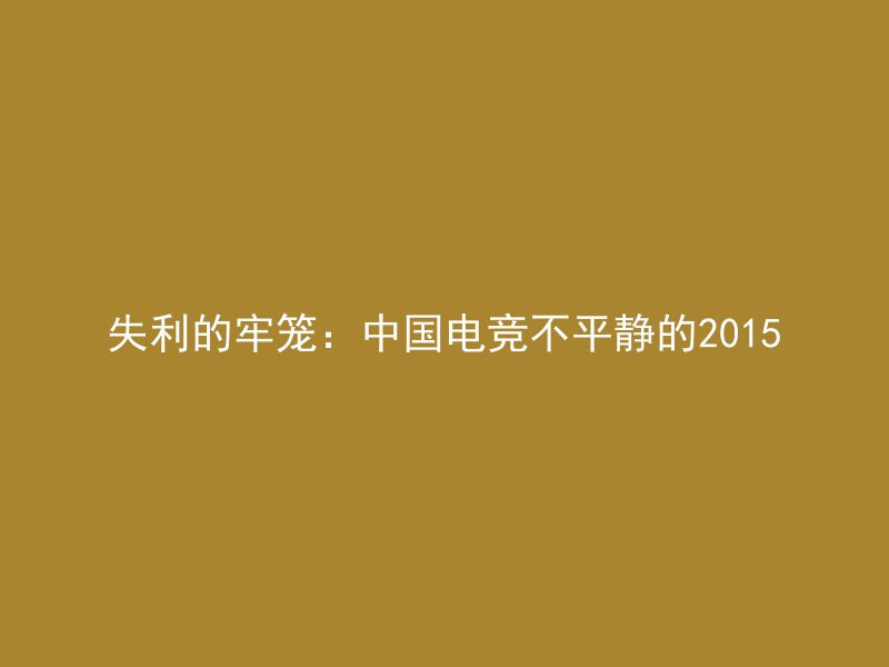 失利的牢笼：中国电竞不平静的2015