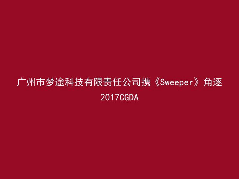 广州市梦途科技有限责任公司携《Sweeper》角逐2017CGDA