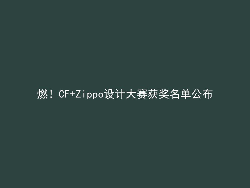 燃！CF+Zippo设计大赛获奖名单公布