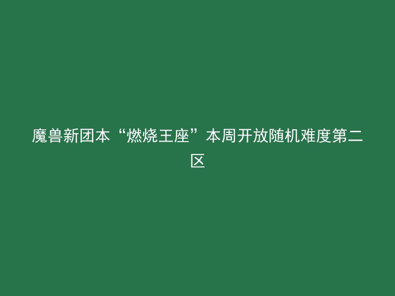 魔兽新团本“燃烧王座”本周开放随机难度第二区