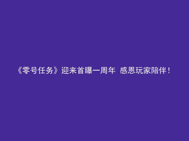 《零号任务》迎来首曝一周年 感恩玩家陪伴！