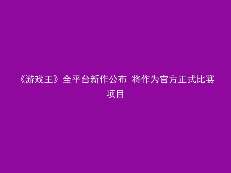 《游戏王》全平台新作公布 将作为官方正式比赛项目