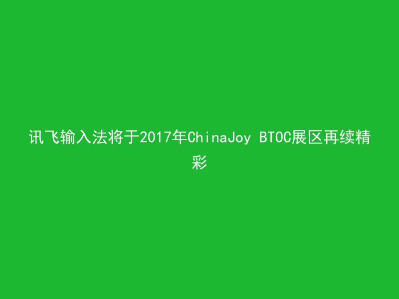 讯飞输入法将于2017年ChinaJoy BTOC展区再续精彩