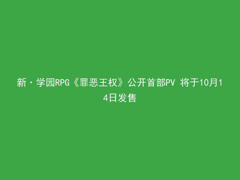 新·学园RPG《罪恶王权》公开首部PV 将于10月14日发售