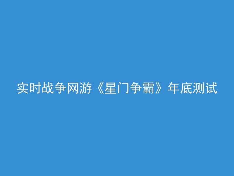 实时战争网游《星门争霸》年底测试