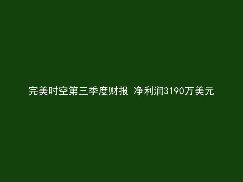 完美时空第三季度财报 净利润3190万美元