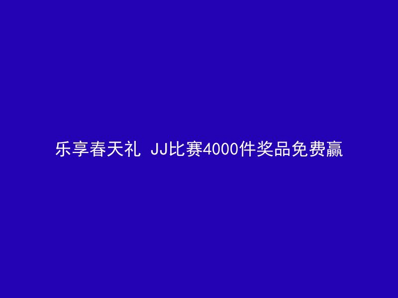 乐享春天礼 JJ比赛4000件奖品免费赢