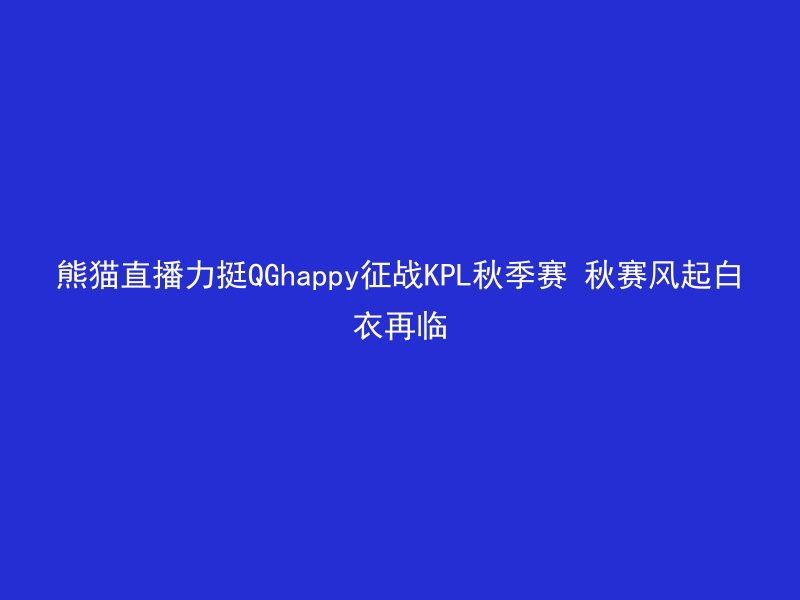 熊猫直播力挺QGhappy征战KPL秋季赛 秋赛风起白衣再临