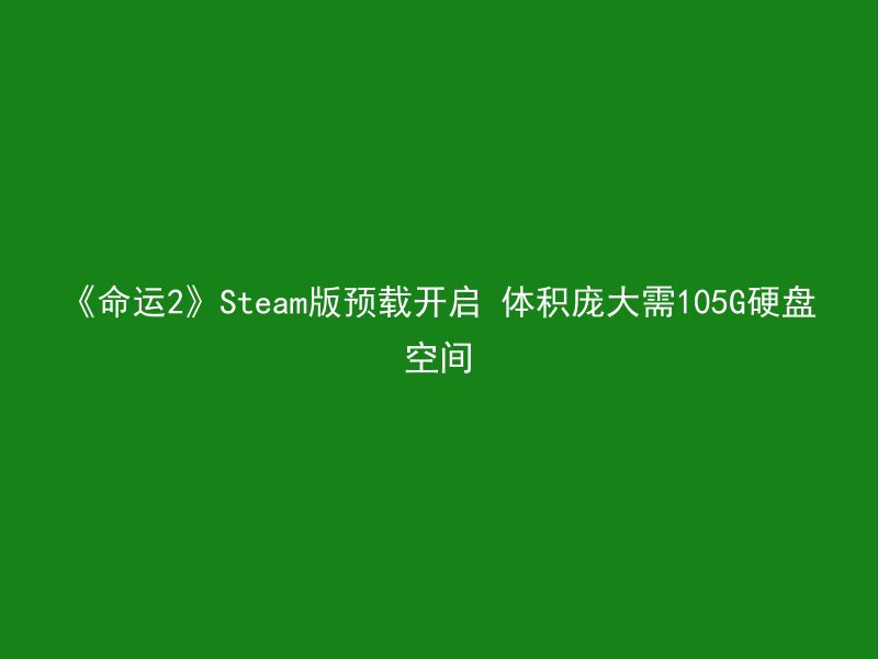 《命运2》Steam版预载开启 体积庞大需105G硬盘空间