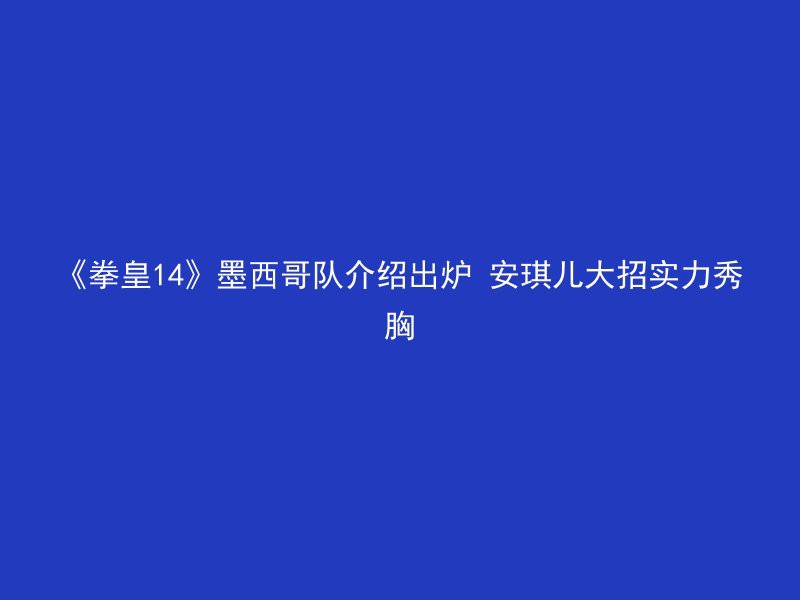 《拳皇14》墨西哥队介绍出炉 安琪儿大招实力秀胸