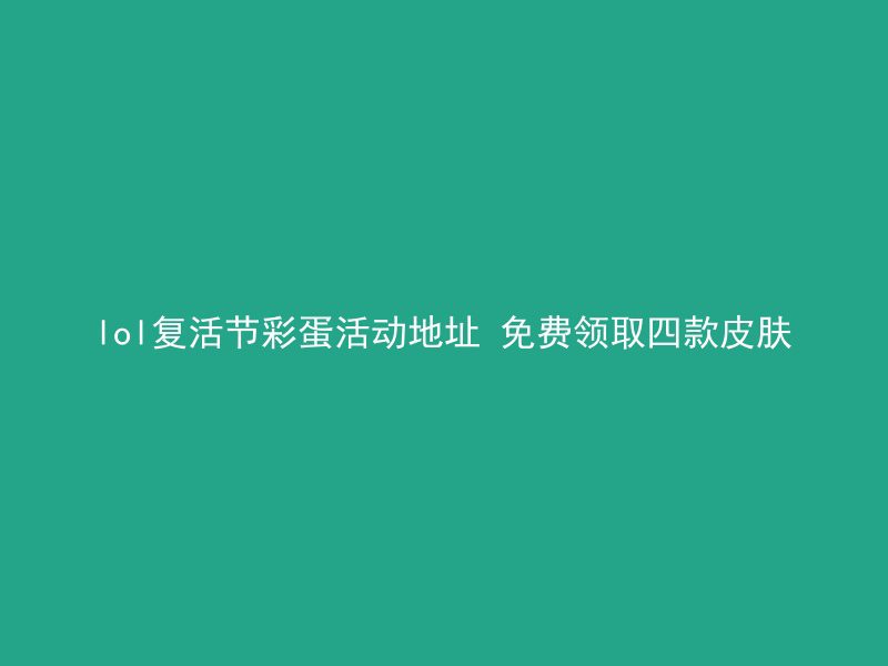 lol复活节彩蛋活动地址 免费领取四款皮肤