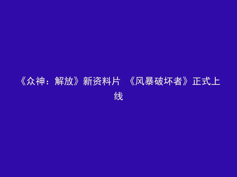 《众神：解放》新资料片 《风暴破坏者》正式上线