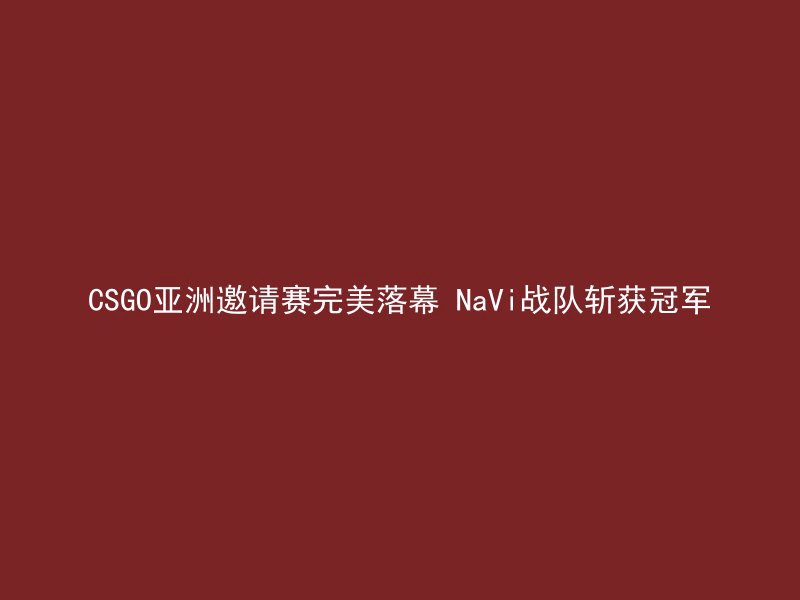 CSGO亚洲邀请赛完美落幕 NaVi战队斩获冠军