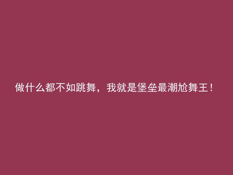 做什么都不如跳舞，我就是堡垒最潮尬舞王！