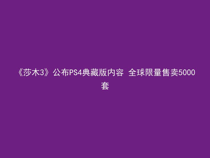 《莎木3》公布PS4典藏版内容 全球限量售卖5000套